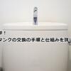 実は簡単！トイレタンクの交換の手順と仕組みを詳しく解説